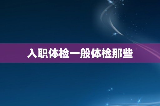入职体检一般体检那些