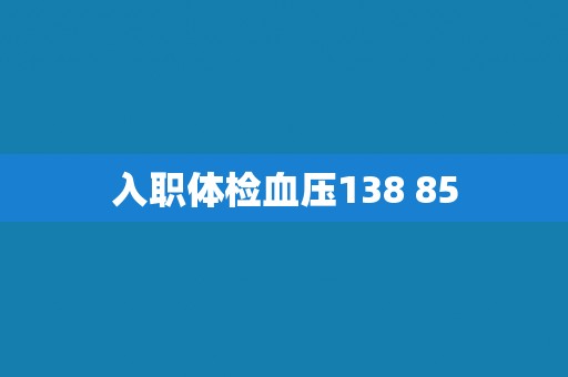 入职体检血压138 85