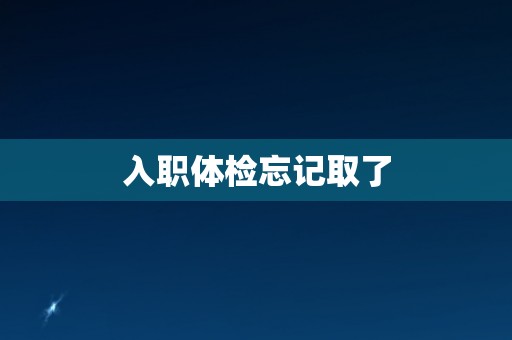 入职体检忘记取了