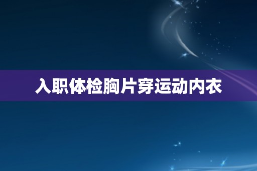 入职体检胸片穿运动内衣