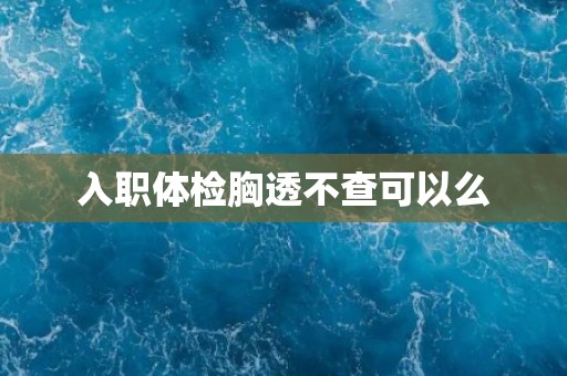 入职体检胸透不查可以么