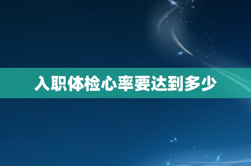 入职体检心率要达到多少