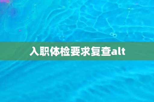 入职体检要求复查alt