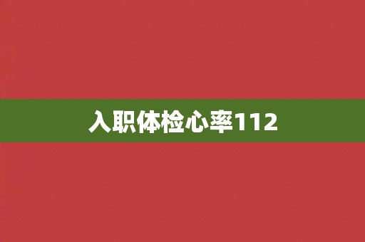 入职体检心率112 入职体检心率112