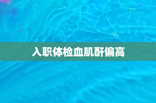 入职体检血肌酐偏高