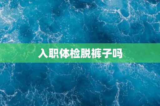 入职体检脱裤子吗