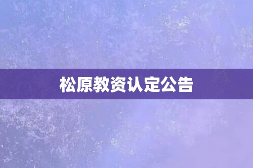 松原教资认定公告