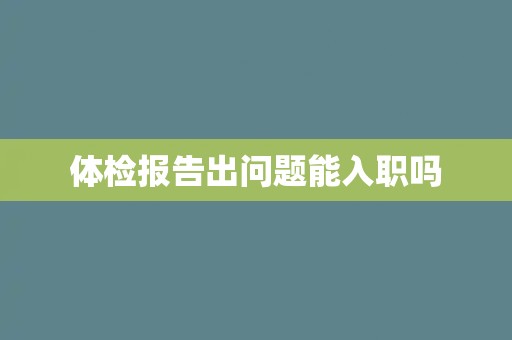 体检报告出问题能入职吗