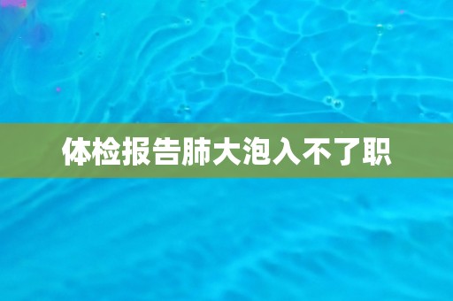 体检报告肺大泡入不了职