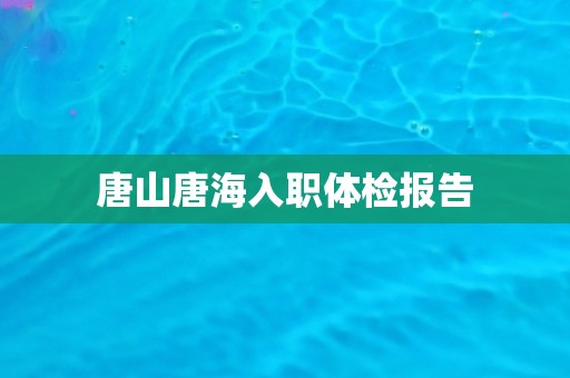 唐山唐海入职体检报告
