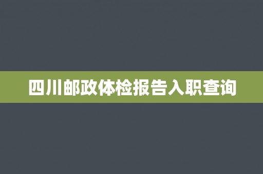 四川邮政体检报告入职查询