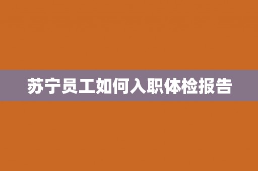 苏宁员工如何入职体检报告