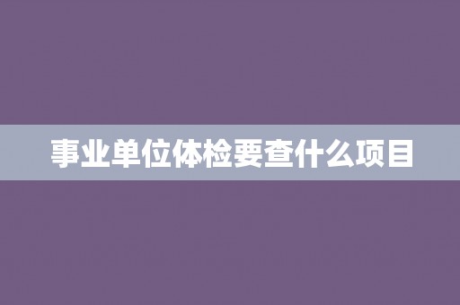 事业单位体检要查什么项目