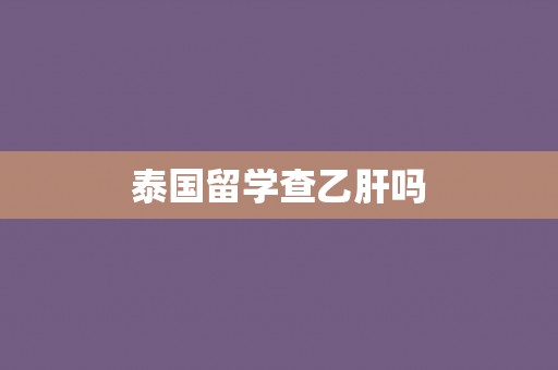 泰国留学查乙肝吗