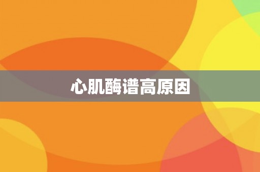 心肌酶谱高原因