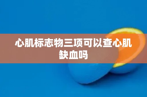 心肌标志物三项可以查心肌缺血吗