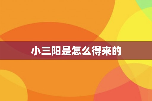 小三阳是怎么得来的