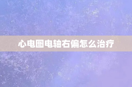 心电图电轴右偏怎么治疗