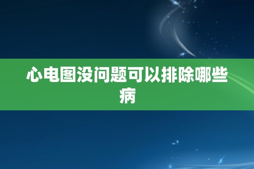 心电图没问题可以排除哪些病