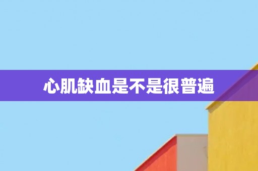 心肌缺血是不是很普遍