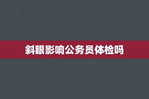 斜眼影响公务员体检吗