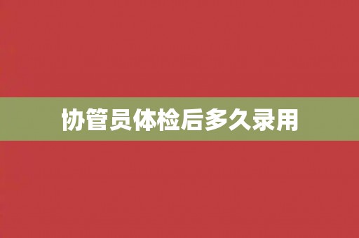 协管员体检后多久录用