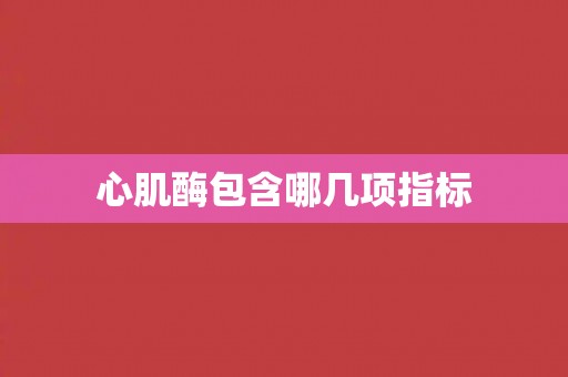 心肌酶包含哪几项指标