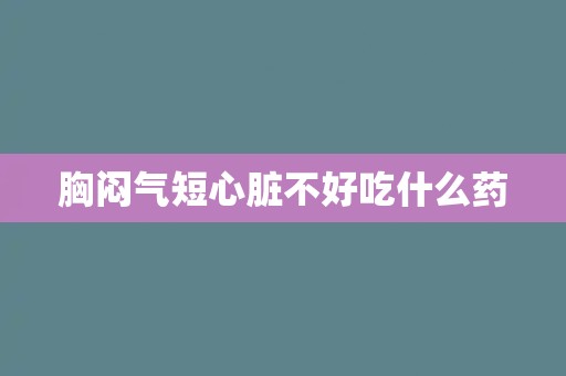 胸闷气短心脏不好吃什么药