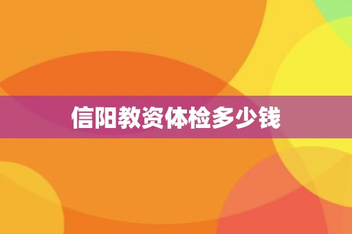 信阳教资体检多少钱