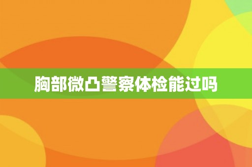 胸部微凸警察体检能过吗