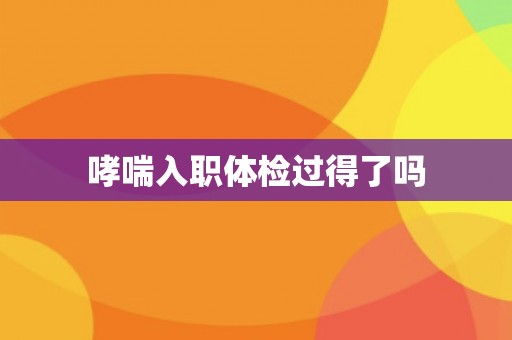 哮喘入职体检过得了吗