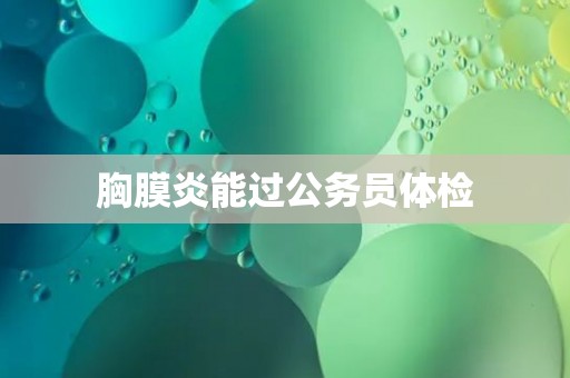 胸膜炎能过公务员体检