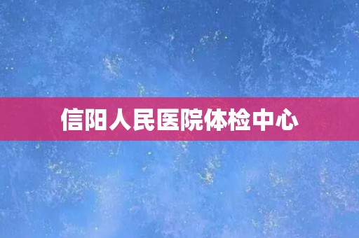 信阳人民医院体检中心