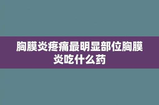 胸膜炎疼痛最明显部位胸膜炎吃什么药