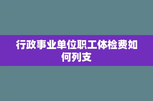 行政事业单位职工体检费如何列支