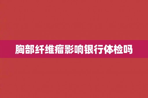 胸部纤维瘤影响银行体检吗