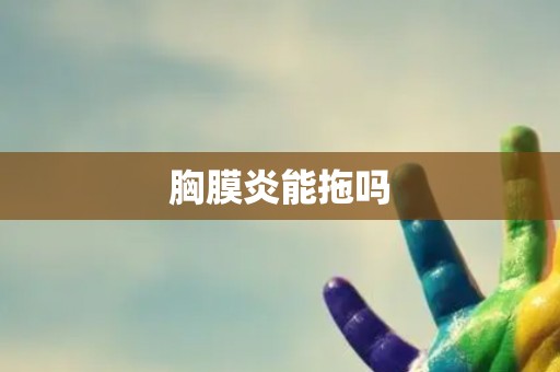 胸膜炎能拖吗