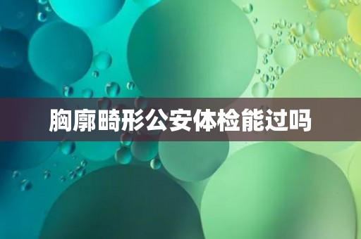 胸廓畸形公安体检能过吗