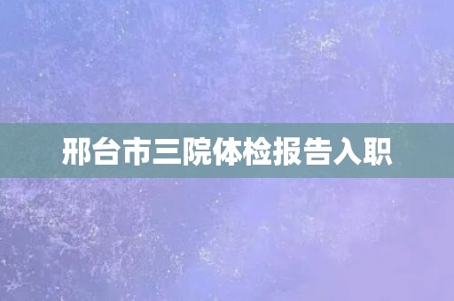邢台市三院体检报告入职
