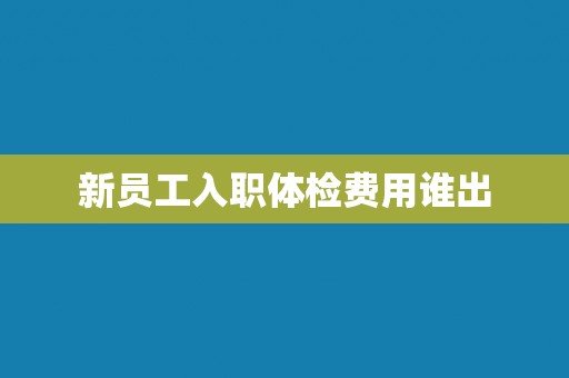 新员工入职体检费用谁出