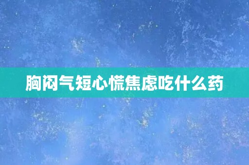 胸闷气短心慌焦虑吃什么药