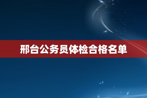 邢台公务员体检合格名单