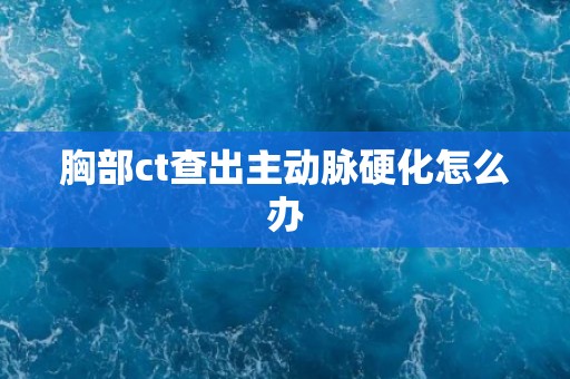 胸部ct查出主动脉硬化怎么办