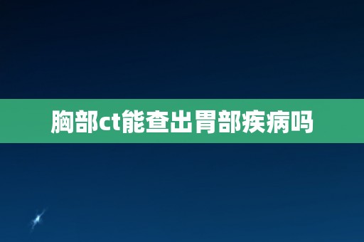 胸部ct能查出胃部疾病吗