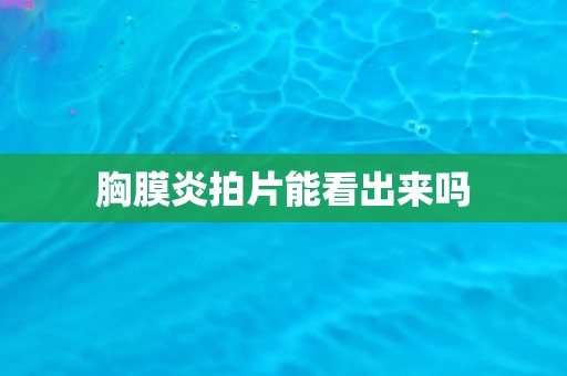 胸膜炎拍片能看出来吗