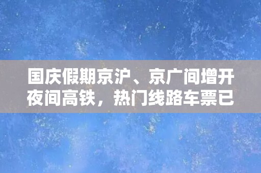 国庆假期京沪、京广间增开夜间高铁，热门线路车票已售罄