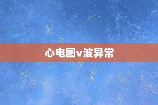 心电图v波异常 心电图v波异常