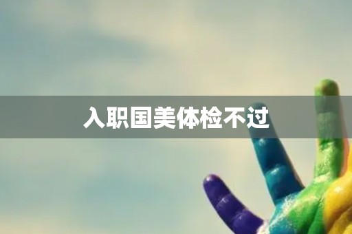 入职国美体检不过
