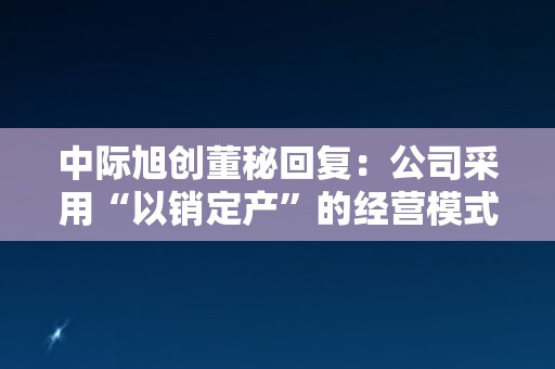 中际旭创董秘回复：公司采用“以销定产”的经营模式，并根据订单情况合理备货，目前核心原材料供应稳定