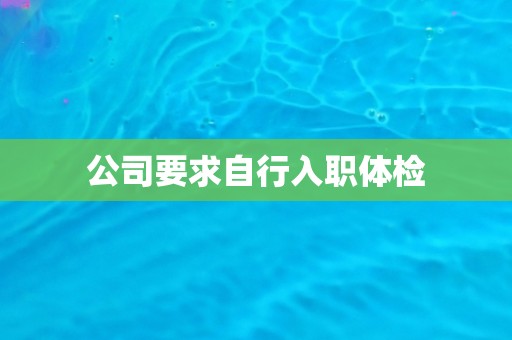 公司要求自行入职体检